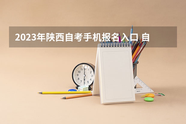 2023年陕西自考手机报名入口 自学考试手机怎么报名