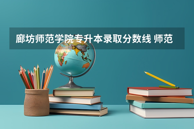 廊坊师范学院专升本录取分数线 师范录取分数线2023