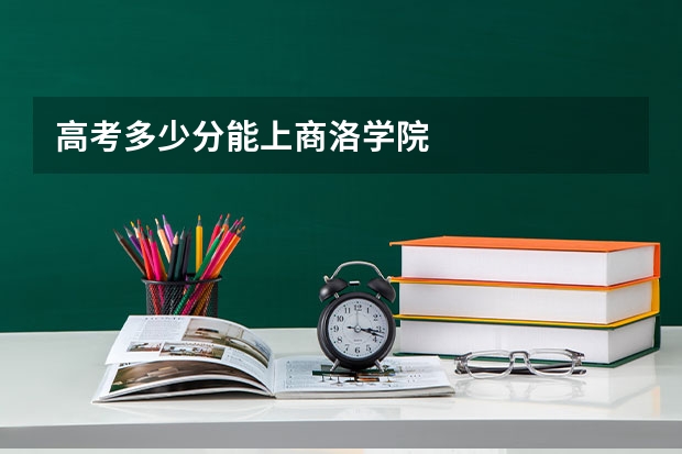 高考多少分能上商洛学院