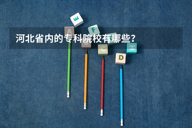 河北省内的专科院校有哪些？