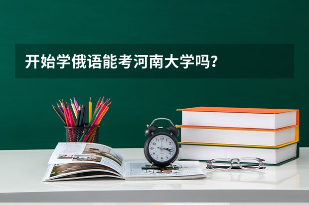 开始学俄语能考河南大学吗？