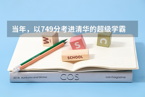 当年，以749分考进清华的超级学霸现状如何？