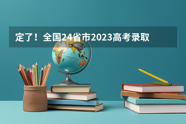 定了！全国24省市2023高考录取日程安排及录取查询方式公布 高考录取动态查询时间表