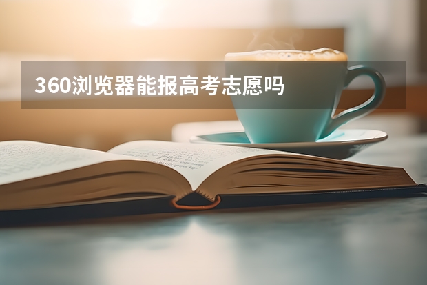 360浏览器能报高考志愿吗