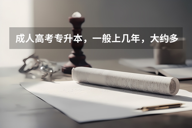 成人高考专升本，一般上几年，大约多少钱