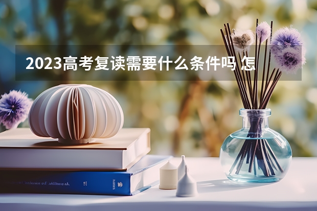 2023高考复读需要什么条件吗 怎么办理高考复读
