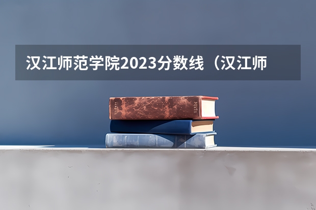 汉江师范学院2023分数线（汉江师范学院体育生分数线）
