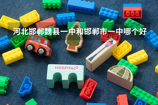 河北邯郸魏县一中和邯郸市一中哪个好？