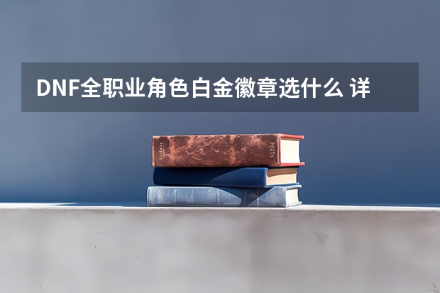 DNF全职业角色白金徽章选什么 详细选择攻略分享