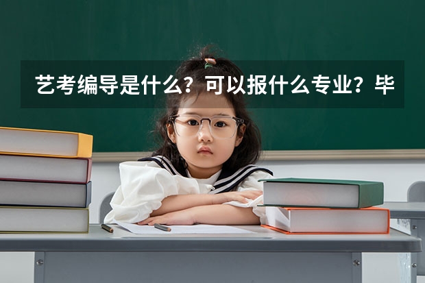 艺考编导是什么？可以报什么专业？毕业后编导可以干什么