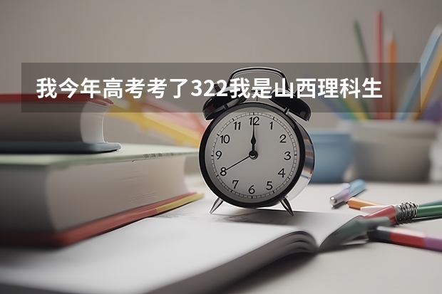 我今年高考考了322.我是山西理科生。请问可以报什么学校