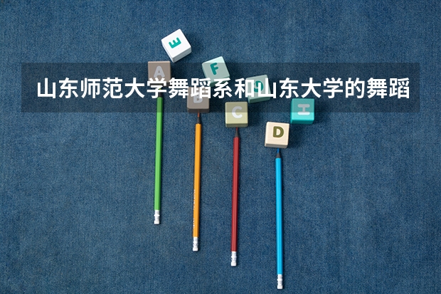 山东师范大学舞蹈系和山东大学的舞蹈系14年艺考都需要准备什么,比如考些什么,