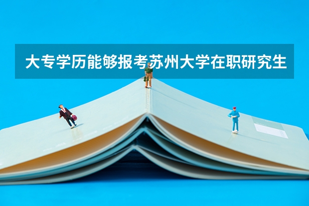 大专学历能够报考苏州大学在职研究生吗？