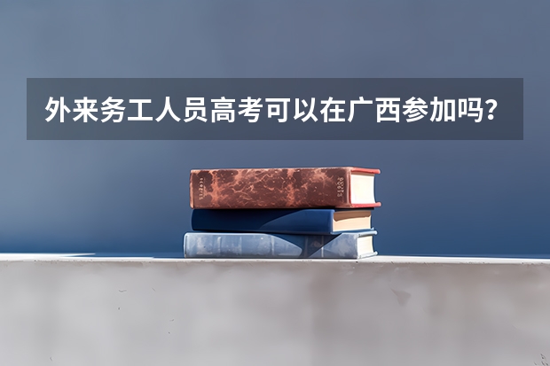 外来务工人员高考可以在广西参加吗？
