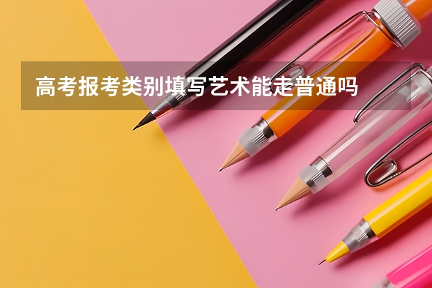 高考报考类别填写艺术能走普通吗