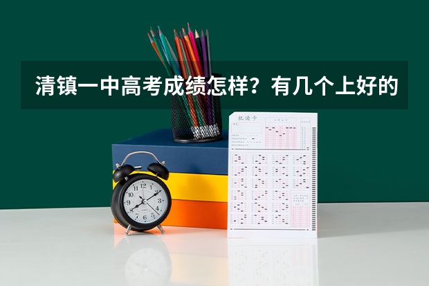 清镇一中高考成绩怎样？有几个上好的学校，都有什么好大学