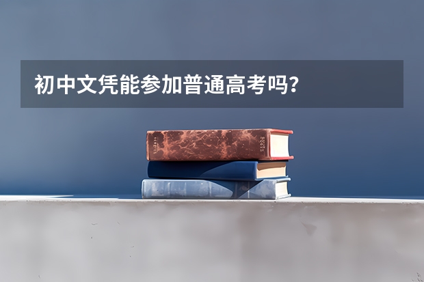 初中文凭能参加普通高考吗？
