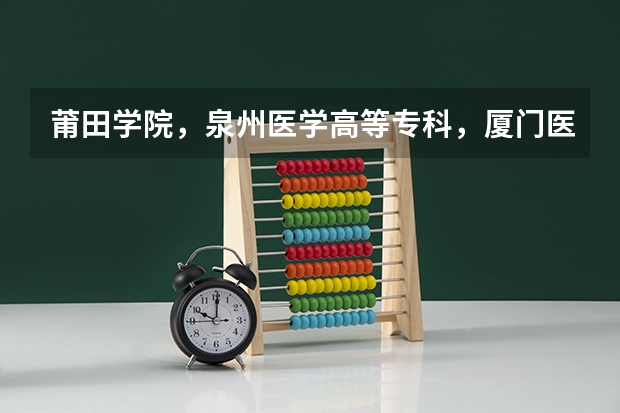 莆田学院，泉州医学高等专科，厦门医学高等专科和福建卫生职业技术学院的护理专业哪个比较好？