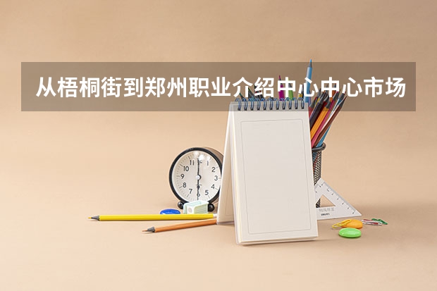 从梧桐街到郑州职业介绍中心中心市场怎么走
