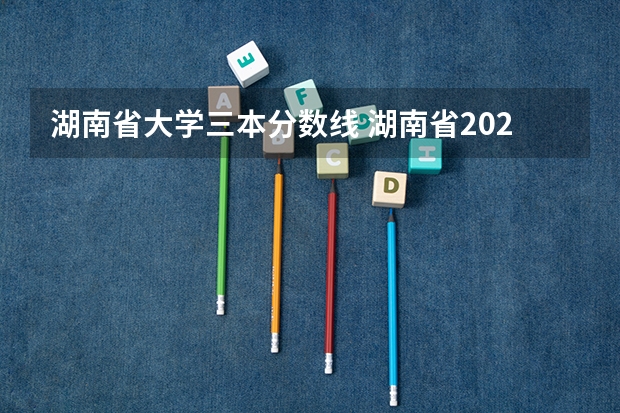 湖南省大学三本分数线 湖南省2023年高考分数线