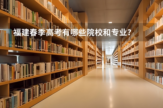 福建春季高考有哪些院校和专业？