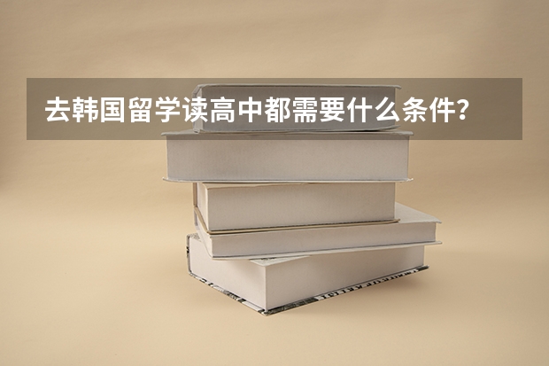 去韩国留学读高中都需要什么条件?
