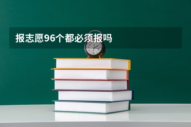 报志愿96个都必须报吗