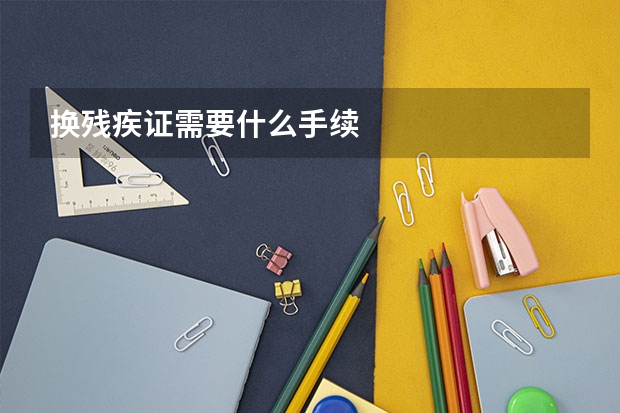 换残疾证需要什么手续