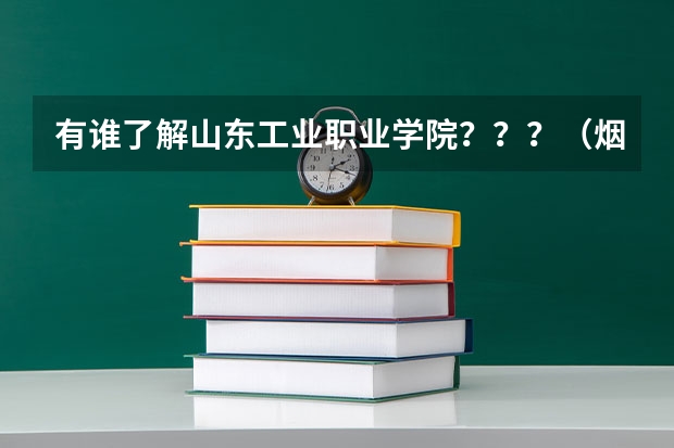 有谁了解山东工业职业学院???(烟台市的大学排名一览表,附前三名录取分数线)