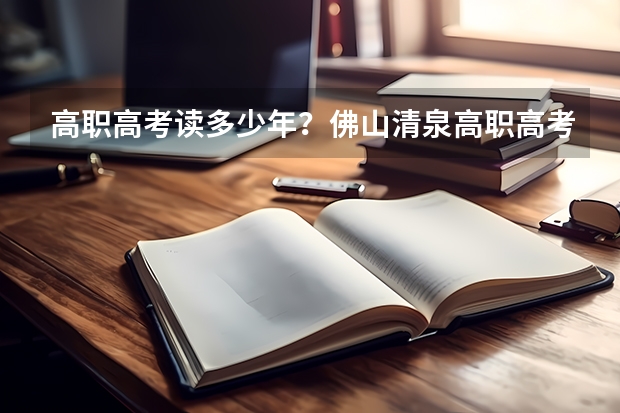 高职高考读多少年？佛山清泉高职高考冲刺辅导班怎么样？