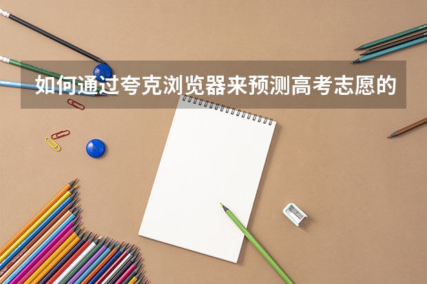 如何通过夸克浏览器来预测高考志愿的录取情况