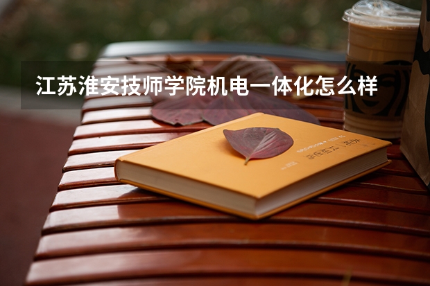 江苏淮安技师学院机电一体化怎么样