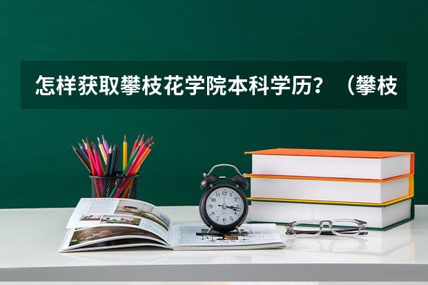 怎样获取攀枝花学院本科学历？（攀枝花高考加分原则）