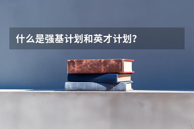 什么是强基计划和英才计划？