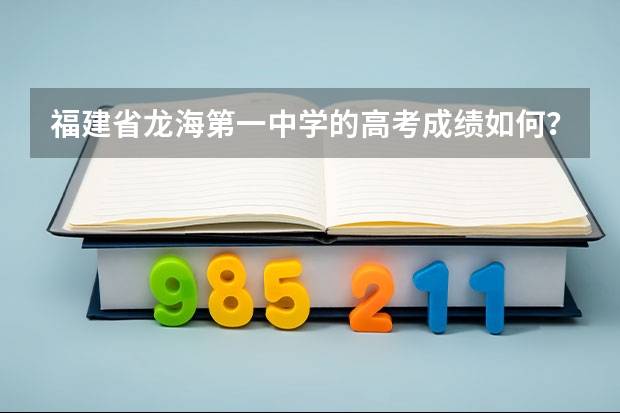 福建省龙海第一中学的高考成绩如何？