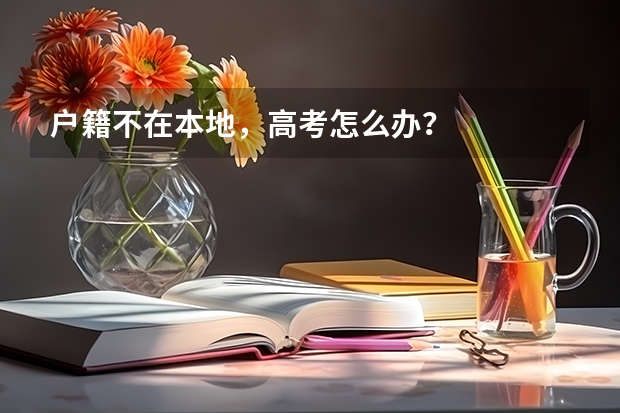 户籍不在本地，高考怎么办？