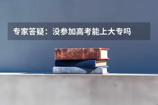 专家答疑：没参加高考能上大专吗