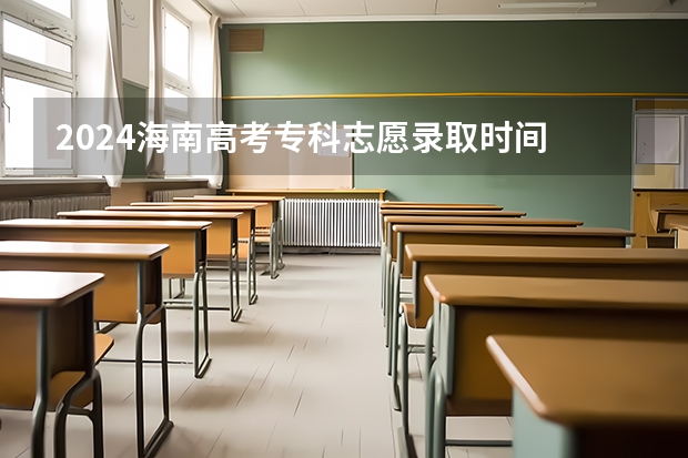2024海南高考专科志愿录取时间 什么时候开始录取