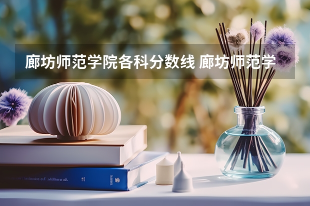 廊坊师范学院各科分数线 廊坊师范学院录取分数线
