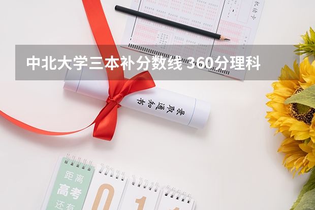 中北大学三本补分数线 360分理科能上三本补录中北大学么？