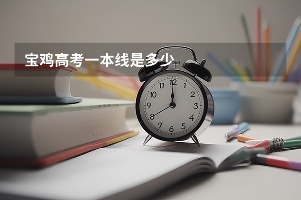 宝鸡高考一本线是多少