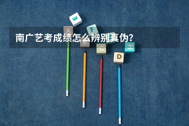 南广艺考成绩怎么辨别真伪？