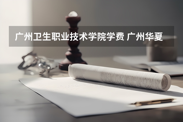 广州卫生职业技术学院学费 广州华夏职业学院报考政策解读