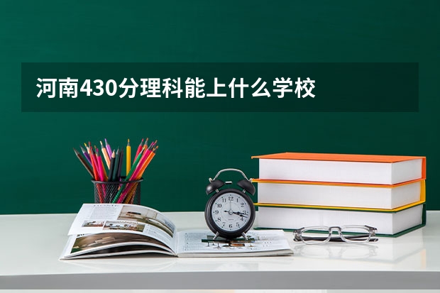 河南430分理科能上什么学校