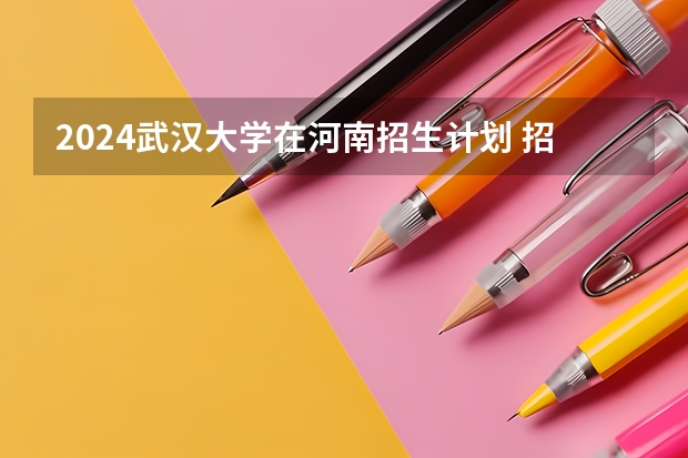 2024武汉大学在河南招生计划 招多少人