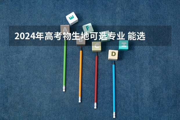 2024年高考物生地可选专业 能选什么专业