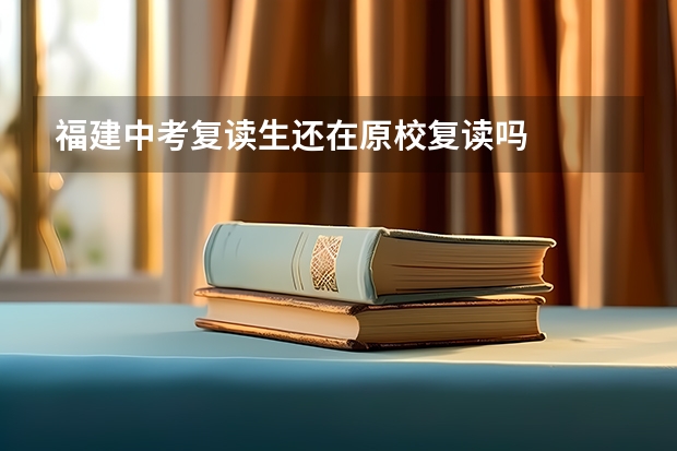 福建中考复读生还在原校复读吗