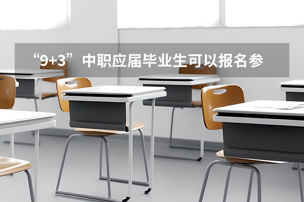 “9+3”中职应届毕业生可以报名参加普通高考吗