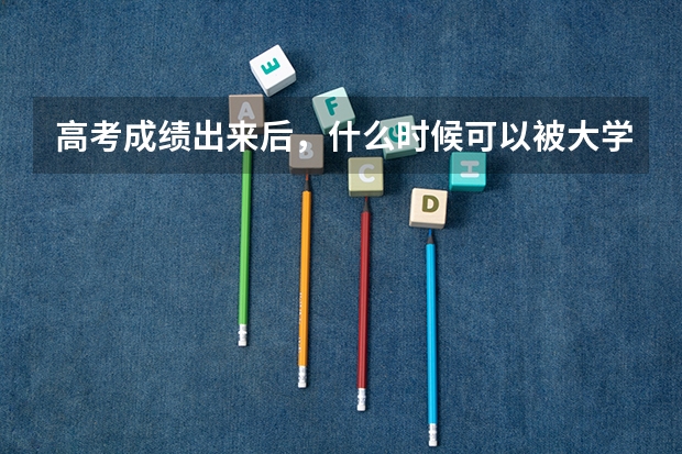高考成绩出来后，什么时候可以被大学录取