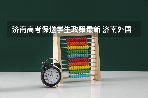 济南高考保送学生政策最新 济南外国语学校保送生相关问题